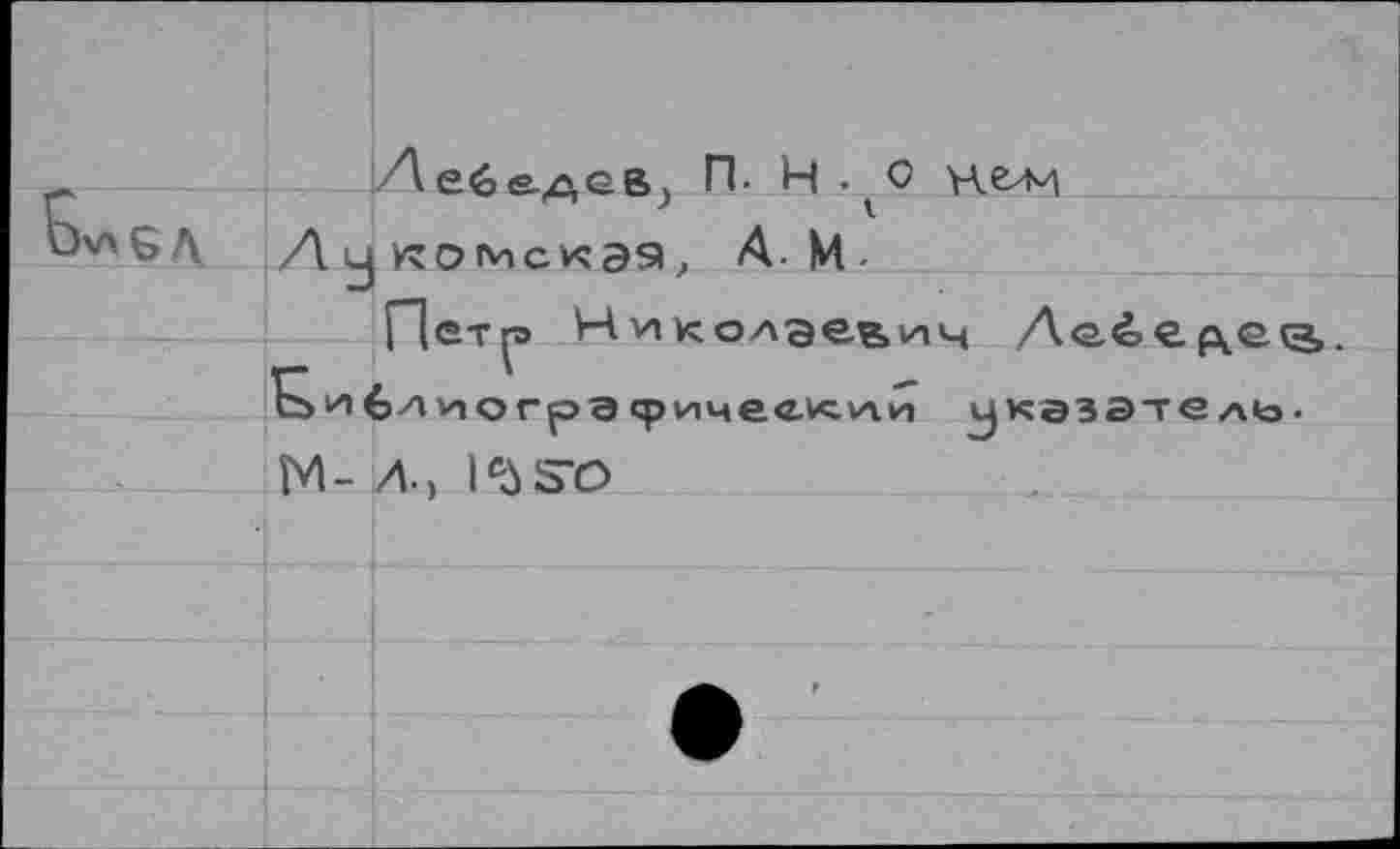 ﻿Дебе-дев^ П. Ц.^0 нелч
Л у комскэз, А-М.
Пет^> Николаевич Ae-èep^etg».
Is и 6л Vi о гр а «р им ее^ли указатель-М- Л> lftÔSO